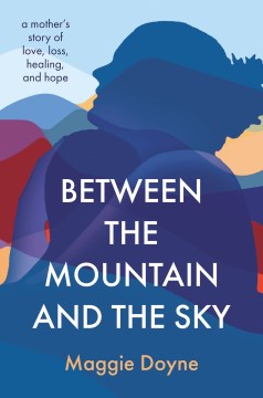 Between the Mountain and the Sky : A Mother's Story of Love, Loss, Healing, and Hope
