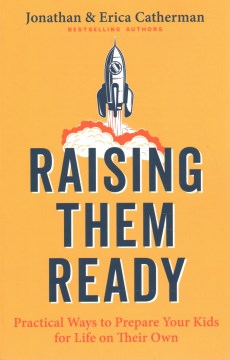 Raising them ready : practical ways to prepare your kids for life on their own / Jonathan and Erica Catherman.