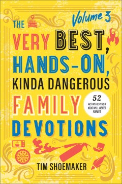 The Very Best, Hands-On, Kinda Dangerous Family Devotions : 52 Activities Your Kids Will Never Forget