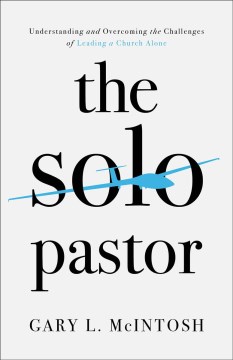 The solo pastor : understanding and overcoming the challenges of leading a church alone