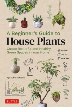 A Beginner's Guide to House Plants : Creating Beautiful and Healthy Green Spaces in Your Home