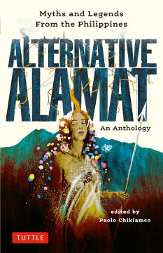 Alternative alamat : myths and legends from the Philippines : an anthology / edited by Paolo Chikiamco ; [illustrated by Mervin Malonzo].