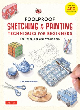 Foolproof Sketching & Painting Techniques for Beginners : For Pencil, Pen and Watercolors - With over 400 Illustrations