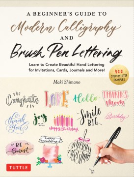 A Beginner's Guide to Modern Calligraphy & Brush Pen Lettering : Learn to Create Beautiful Hand Lettering for Invitations, Cards, Journals and More! (400 Step-by-step Examples)