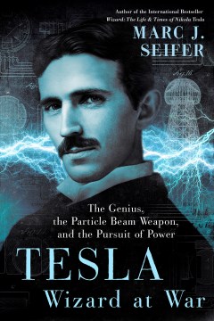 Tesla : Wizard at War: the Genius, the Particle Beam Weapon, and the Pursuit of Power