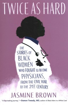 Twice as hard : the stories of Black women who fought to become physicians, from the Civil War to the 21st Century / Jasmine Brown.