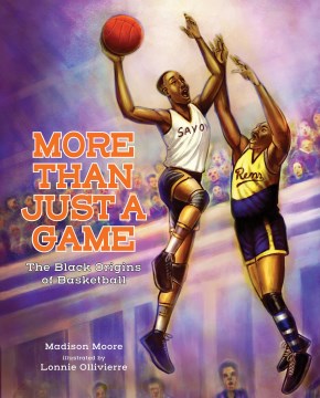 More than just a game : the Black origins of basketball/ Madison Moore ; illustrated by Lonnie Ollivierre.