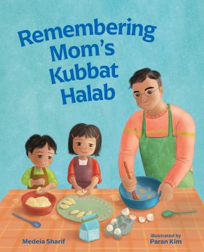 Remembering mom's kubbat halab / Medeia Sharif ; illustrated by Paran Kim.