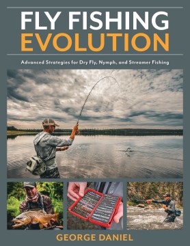 Fly fishing evolution : advanced strategies for dry fly, nymph, and streamer fishing / George Daniel.