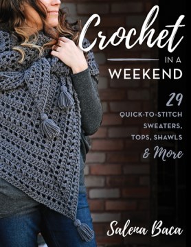 Crochet in a weekend : 29 quick-to-stitch sweaters, tops, shawls & more / Salena Baca.