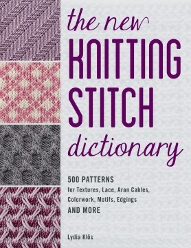 The New Knitting Stitch Dictionary : 500 Patterns for Textures, Lace, Aran Cables, Colorwork, Motifs, Edgings and More