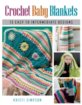 Crochet baby blankets : 13 easy to intermediate designs / Kristi Simpson.