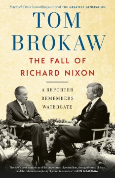 The fall of Richard Nixon : a reporter remembers Watergate / Tom Brokaw.