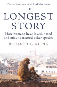 The longest story : how humans have loved, hated and misunderstood other species / Richard Girling.