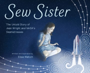Sew sister : the untold story of Jean Wright and NASA's seamstresses / written and illustrated by Elise Matich.