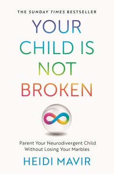 Your child is not broken : parent your neurodivergent child without losing your marbles / Heidi Mavir.