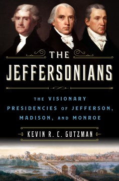 The Jeffersonians : the visionary presidencies of Jefferson, Madison, and Monroe