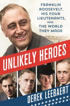 Unlikely heroes : Franklin Roosevelt, his four lieutenants, and the world they made