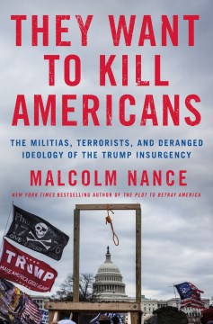 They want to kill Americans : the militias, terrorists, and deranged ideology of the Trump insurgency