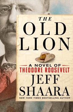 The old lion : a novel of Theodore Roosevelt / Jeff Shaara.