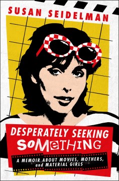 Desperately Seeking Something : A Memoir About Movies, Mothers, and Material Girls