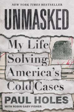 Unmasked : my life solving America's cold cases / Paul Holes with Robin Gaby Fisher.