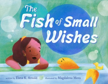 The fish of small wishes / written by Elana K. Arnold ; illustrated by Magdalena Mora.