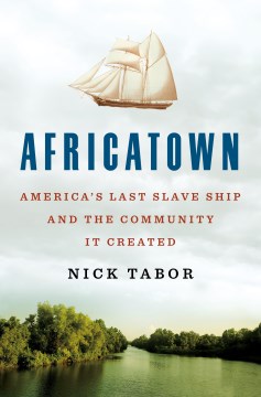 Africatown America's last slave ship and the community it created / Nick Tabor.