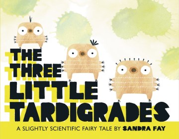 The three little tardigrades : a slightly scientific fairy tale / by Sandra Fay.