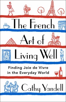 The French art of living well : finding joie de vivre in the everyday world