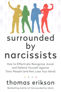 Surrounded by narcissists : how to effectively recognize, avoid, and defend yourself against toxic people (and not lose your mind)