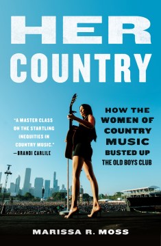 Her country how the women of country music became the success they were never supposed to be / Marissa R. Moss.