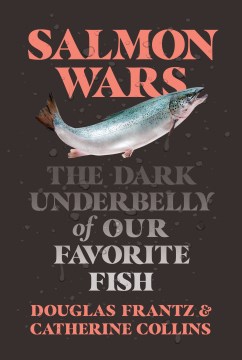 Salmon wars : the dark underbelly of our favorite fish