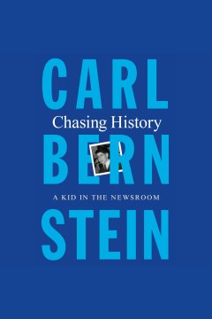 Chasing history [electronic resource] : a kid in the newsroom / Carl Bernstein.
