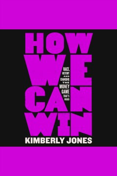How we can win [electronic resource] : race, history and changing the money game that's rigged / Kimberly Jones.