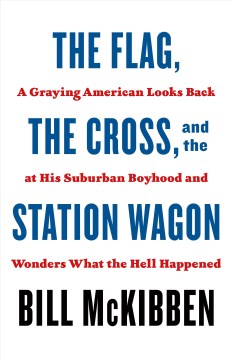 The Flag, the Cross, and the Station Wagon : A Graying American Looks Back at His Suburban Boyhood and Wonders What the Hell Happened