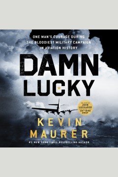 Damn Lucky [electronic resource] : one man's courage during the bloodiest military campaign in aviation history / Kevin Maurer.