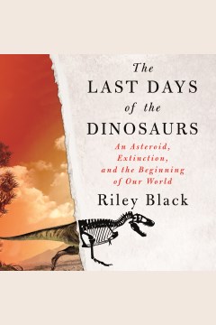 The last days of the dinosaurs [electronic resource] : an asteroid, extinction, and the beginning of our world / Riley Black.