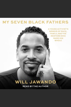 My seven Black fathers [electronic resource] : a young activist's memoir of race, family, and the mentors who made him whole / Will Jawando.
