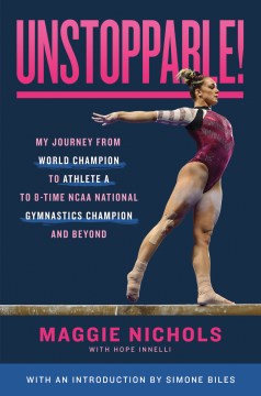 Unstoppable! : my journey from World Champion to Athlete A to 8-time NCAA National gymnastics champion and beyond / Maggie Nichols ; with Hope Innelli ; [with an introduction by Simone Biles].