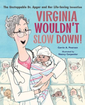 Virginia wouldn't slow down! : the unstoppable Dr. Apgar and her life-saving invention / Carrie A. Pearson ; illustrated by Nancy Carpenter.