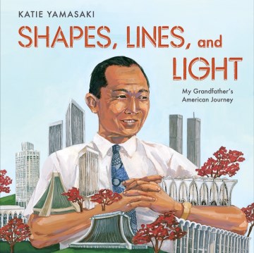 Shapes, lines, and light : my grandfather's American journey / Katie Yamasaki.