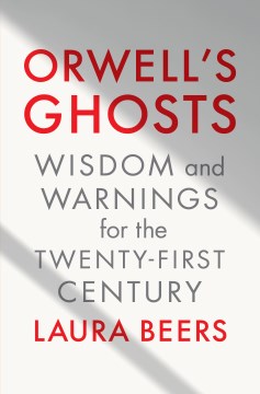 Orwell's Ghosts : Wisdom and Warnings for the Twenty-first Century