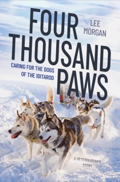 Four thousand paws : caring for the dogs of the Iditarod : a veterinarian's story / Lee Morgan.