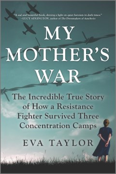 My mother's war : the incredible true story of how a resistance fighter survived three concentration camps / Eva Taylor.