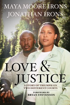 Love & justice : a story of triumph on two different courts / Maya Moore Irons and Jonathan Irons with Travis Thrasher ; foreword by Bryan Stevenson.