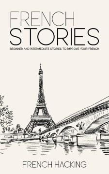 French stories : beginner and intermediate short stories to improve your French