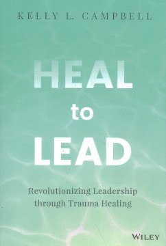 Heal to Lead : Revolutionizing Leadership Through Trauma Healing