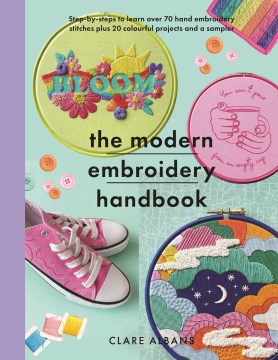 The Modern Embroidery Handbook : Step-by-steps to Learn over 70 Hand Embroidery Stitches Plus 20 Colourful Projects and a Sampler
