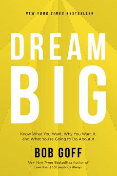 Dream big : know what you want, why you want it, and what you're going to do about it Bob Goff.